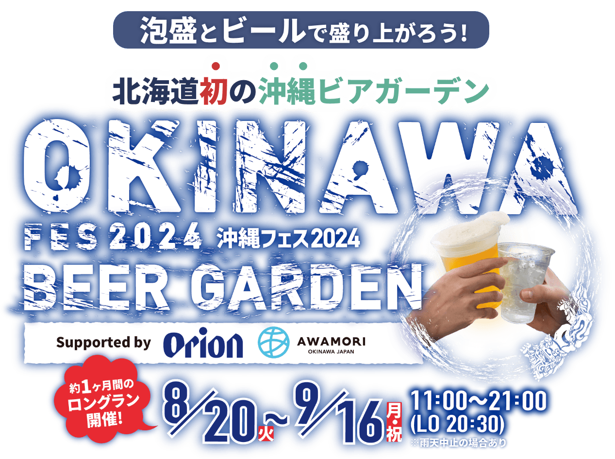 泡盛とビールで盛り上がろう!北海道初の沖縄ビアガーデン OKINAWA BEER GARDEN 沖縄フェス2024 Supported by オリオンビール 沖縄県酒造組合 約1ヶ月間のロングラン開催！ 8/20（火）〜9/16（月・祝） 11:00〜21:00（LO 20:30） ※雨天中止の場合あり